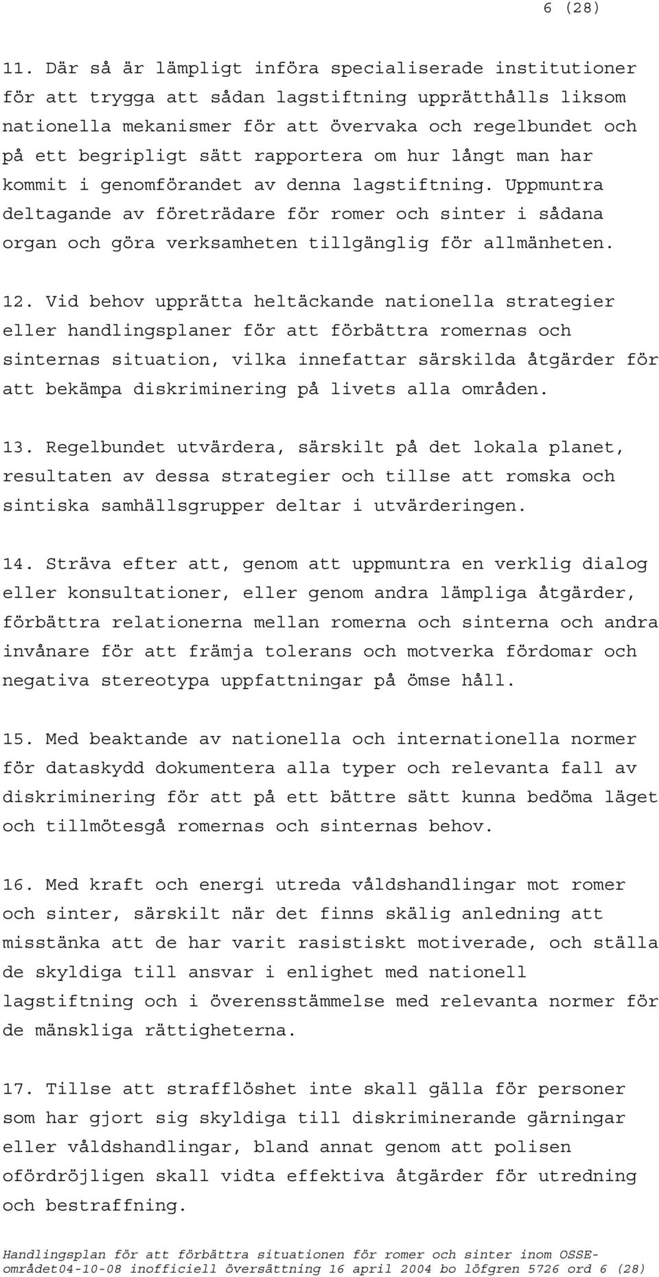 rapportera om hur långt man har kommit i genomförandet av denna lagstiftning. Uppmuntra deltagande av företrädare för romer och sinter i sådana organ och göra verksamheten tillgänglig för allmänheten.