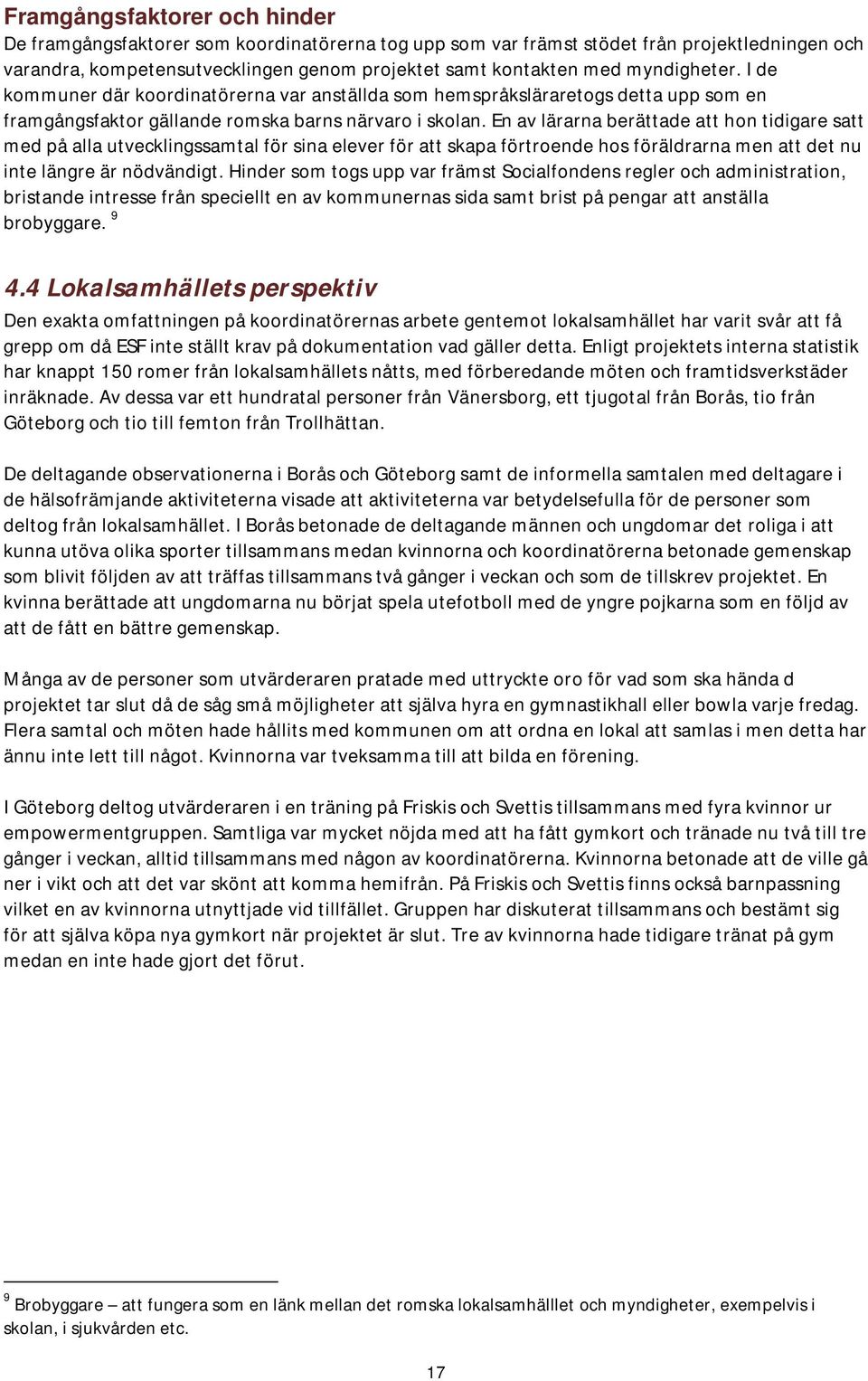 En av lärarna berättade att hon tidigare satt med på alla utvecklingssamtal för sina elever för att skapa förtroende hos föräldrarna men att det nu inte längre är nödvändigt.