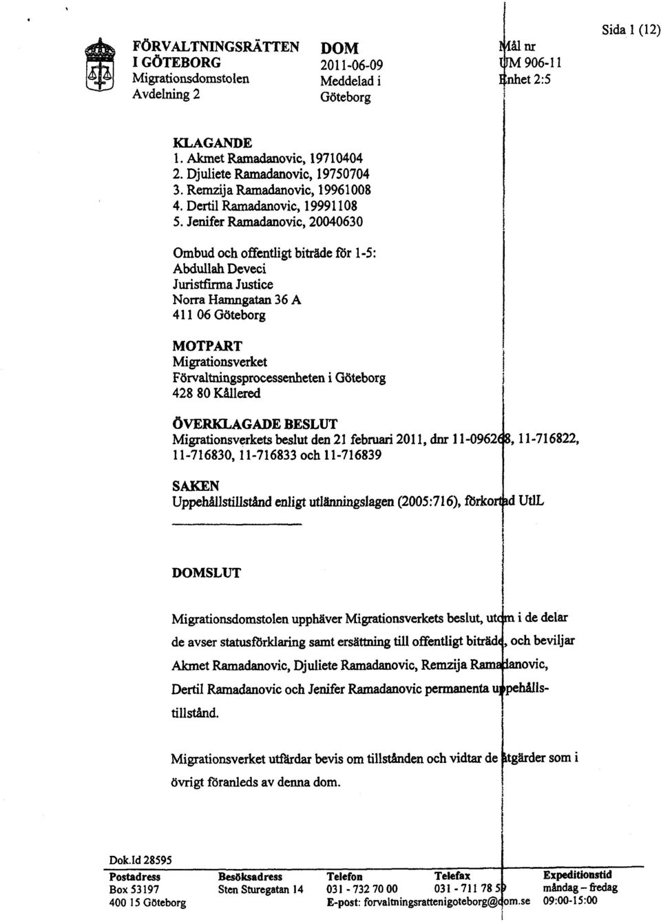 Jenifer Raadovict 20040630 Ombud och offentligt biträde for 1-5: Abdullah Deveci Jurstfrra Jusce Norra Hangata 36 A 411 06 Göteborg MOTPART Migrationsverket Förvaltnngsprocesseneten i Göteborg 42880