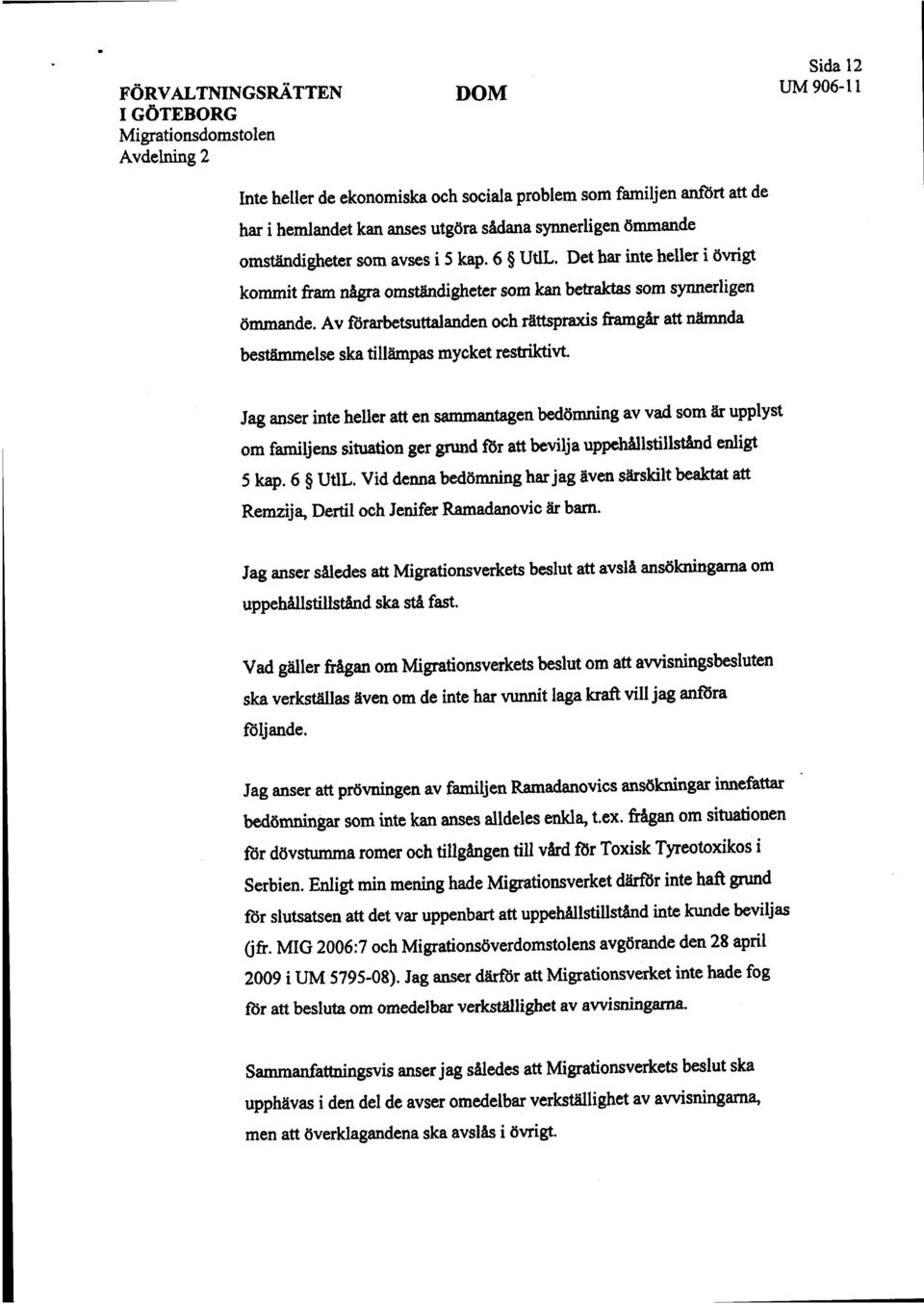 Jag aner inte heller att en saantaen bedömnng av vad som är upplyst om famljens sitution ger grd f(r att bevilja uppehållstillståd enigt 5 ka. 6 UtlL.