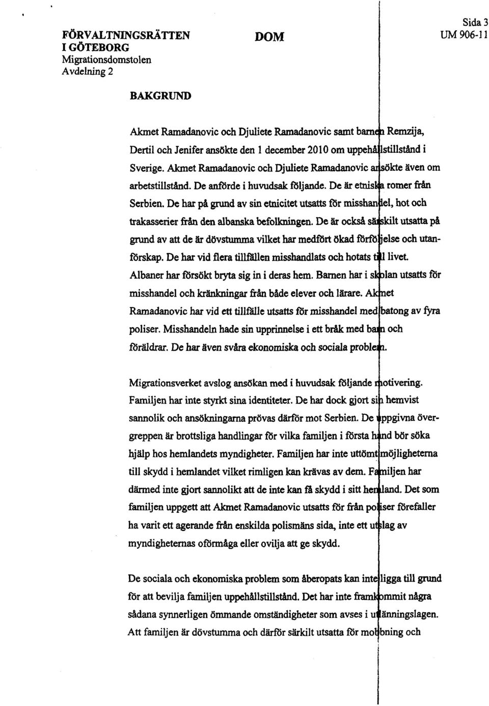 De har på grd av sin etncitet utstt f5r misshan el, hot och trakassener från den albanka befolkngen. De är ocks s kilt utstt på grd av att de är dövsta vilket ha medrt öka f5rf. else och utforskap.