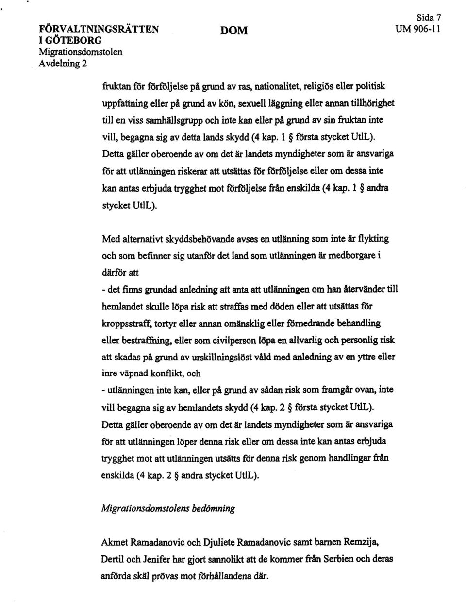 Dett gäller oberoende av om det är landets myndigheter som är anvarga rur att utlänngen riskerar att utstt rur llrfljelse eller om dessa inte kan anta erbjuda trgghet mot fii1ljelse fr enskilda (4