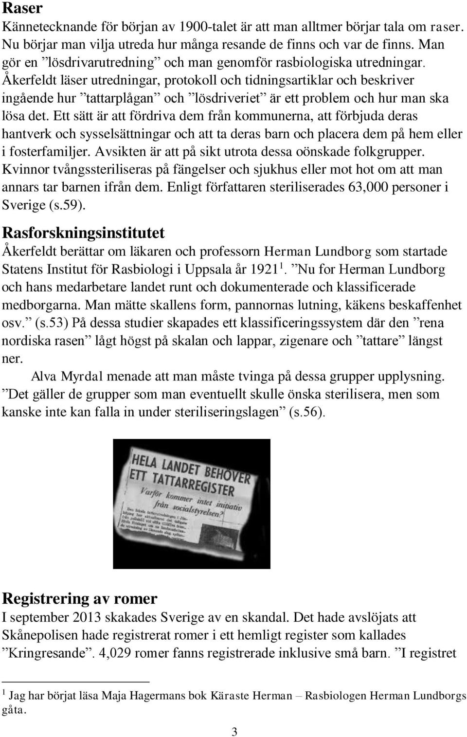 Åkerfeldt läser utredningar, protokoll och tidningsartiklar och beskriver ingående hur tattarplågan och lösdriveriet är ett problem och hur man ska lösa det.