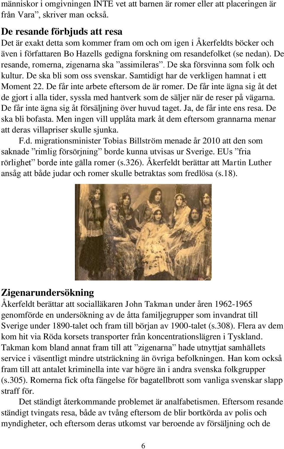 De resande, romerna, zigenarna ska assimileras. De ska försvinna som folk och kultur. De ska bli som oss svenskar. Samtidigt har de verkligen hamnat i ett Moment 22.