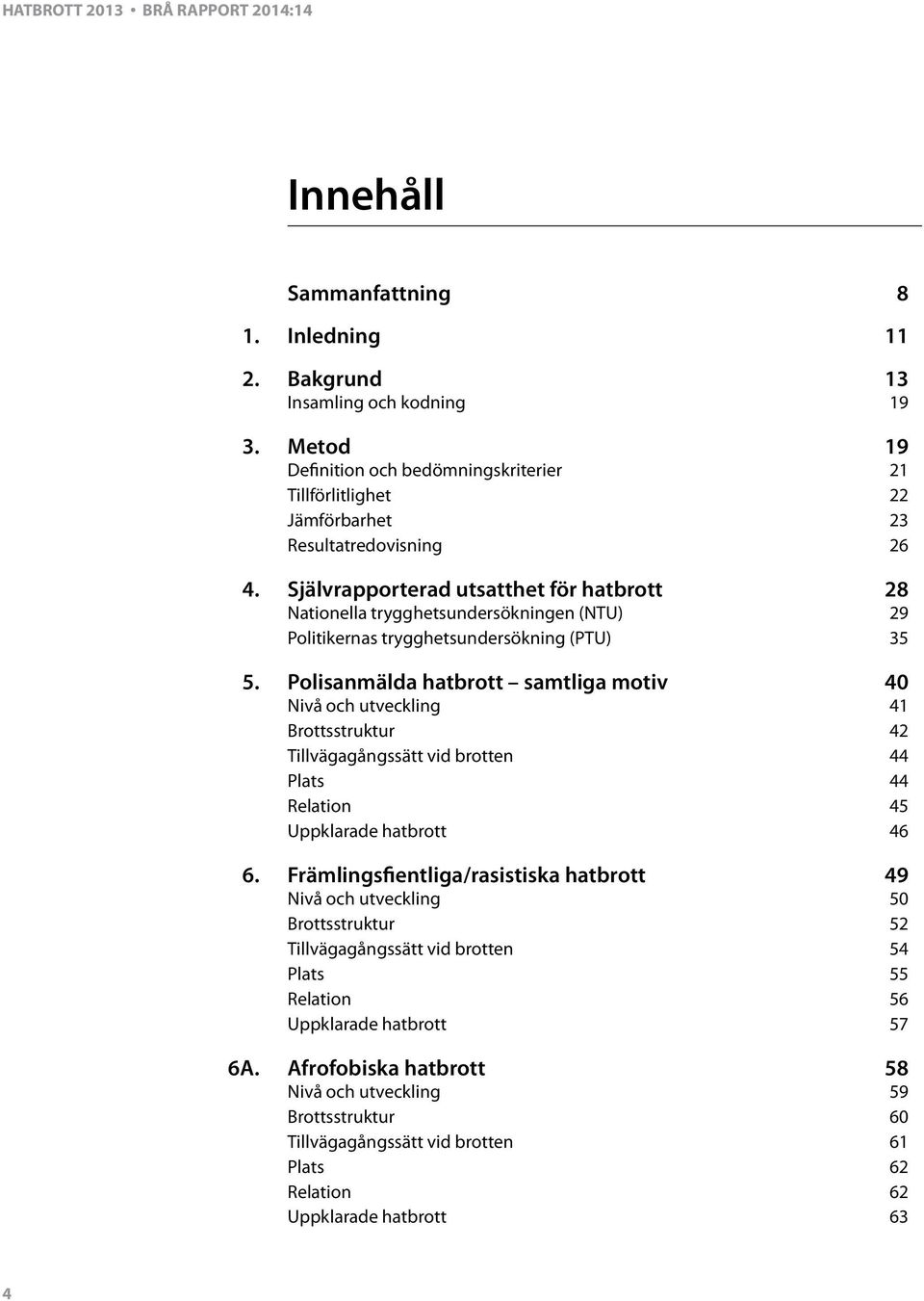 Polisanmälda hatbrott samtliga motiv 40 Nivå och utveckling 41 Brottsstruktur 42 Tillvägagångssätt vid brotten 44 Plats 44 Relation 45 Uppklarade hatbrott 46 6.