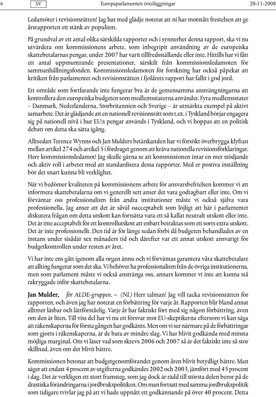 under 2007 har varit tillfredsställande eller inte. Hittills har vi fått ett antal uppmuntrande presentationer, särskilt från kommissionsledamoten för sammanhållningsfonden.