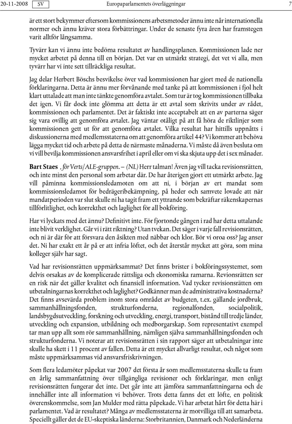 Det var en utmärkt strategi, det vet vi alla, men tyvärr har vi inte sett tillräckliga resultat. Jag delar Herbert Böschs besvikelse över vad kommissionen har gjort med de nationella förklaringarna.