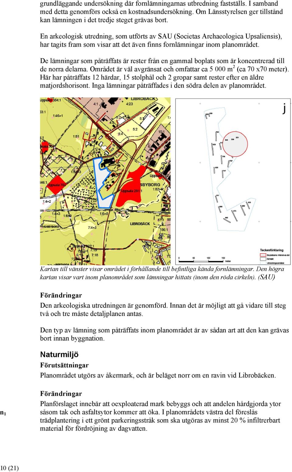 En arkeologisk utredning, som utförts av SAU (Societas Archaeologica Upsaliensis), har tagits fram som visar att det även finns fornlämningar inom planområdet.