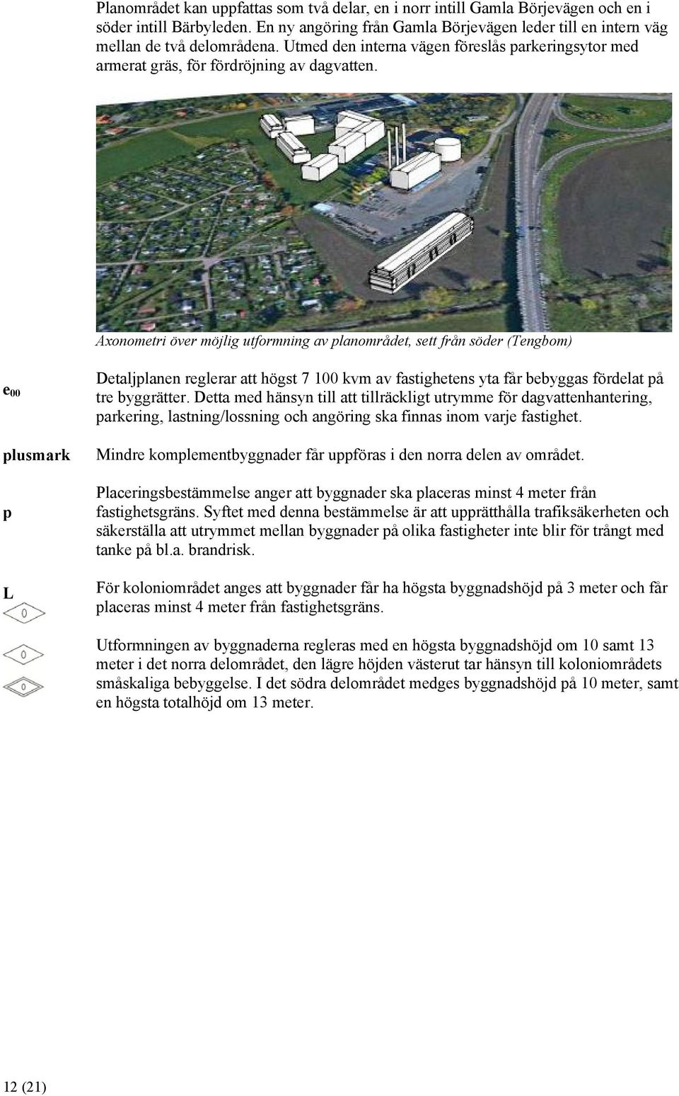Axonometri över möjlig utformning av planområdet, sett från söder (Tengbom) e 00 plusmark p L Detaljplanen reglerar att högst 7 100 kvm av fastighetens yta får bebyggas fördelat på tre byggrätter.