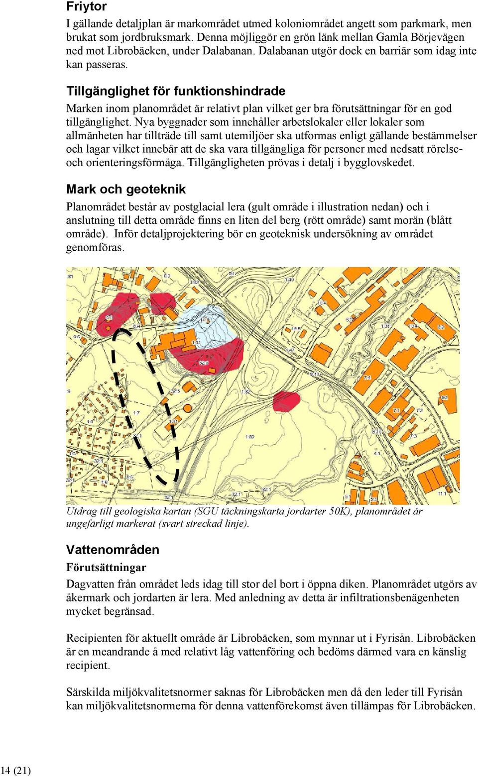 Tillgänglighet för funktionshindrade Marken inom planområdet är relativt plan vilket ger bra förutsättningar för en god tillgänglighet.