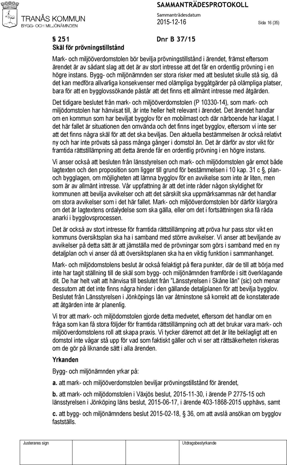 Bygg- och miljönämnden ser stora risker med att beslutet skulle stå sig, då det kan medföra allvarliga konsekvenser med olämpliga byggåtgärder på olämpliga platser, bara för att en bygglovssökande