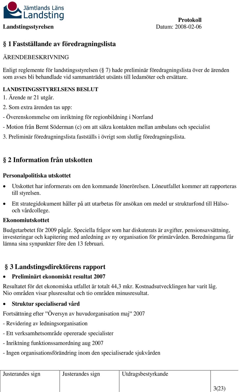 utgår. 2. Som extra ärenden tas upp: - Överenskommelse om inriktning för regionbildning i Norrland - Motion från Bernt Söderman (c) om att säkra kontakten mellan ambulans och specialist 3.