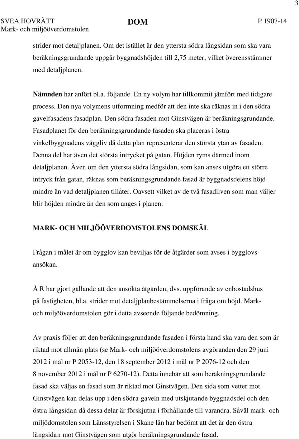 En ny volym har tillkommit jämfört med tidigare process. Den nya volymens utformning medför att den inte ska räknas in i den södra gavelfasadens fasadplan.