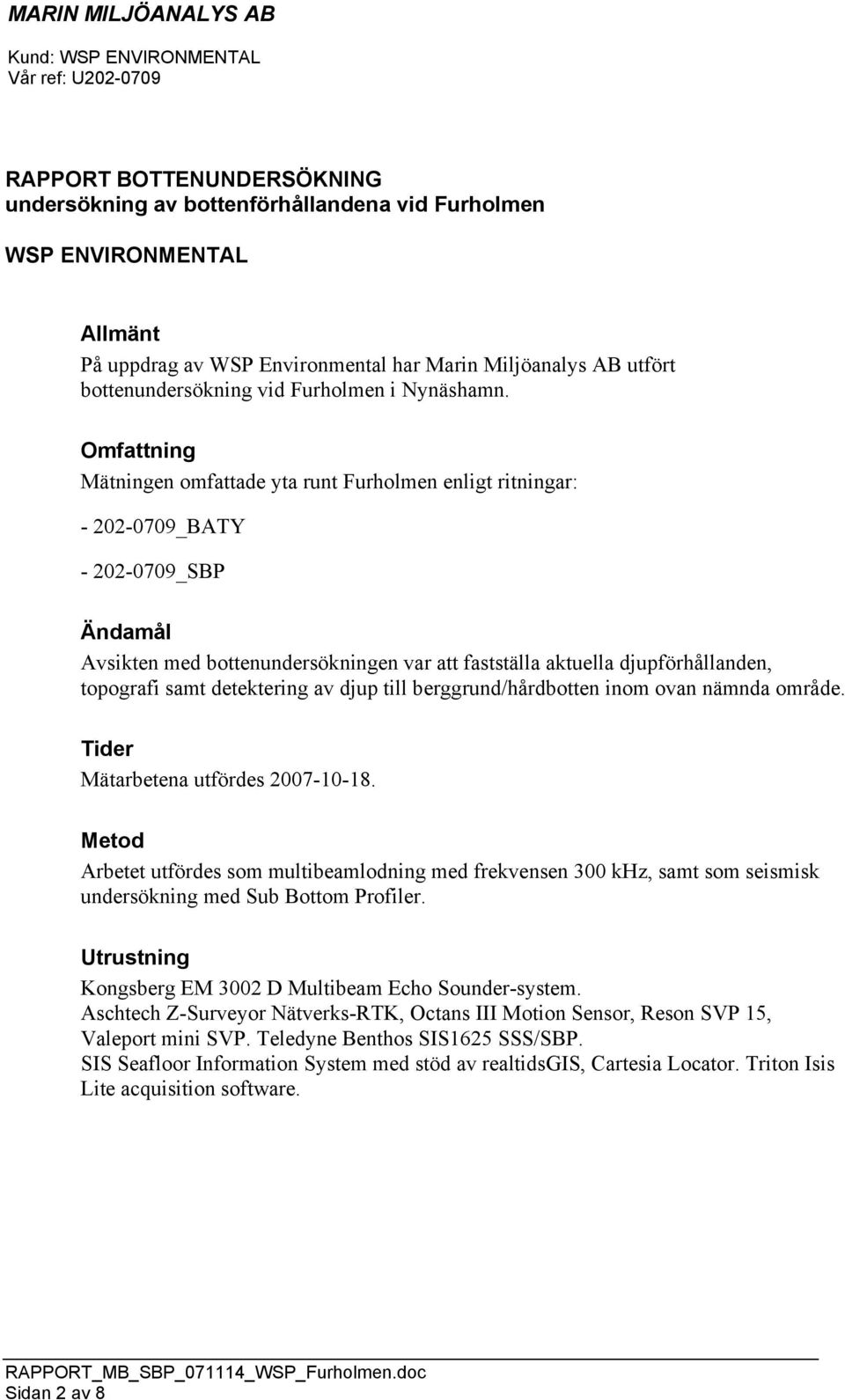 samt detektering av djup till berggrund/hårdbotten inom ovan nämnda område. Tider Mätarbetena utfördes 2007-10-18.