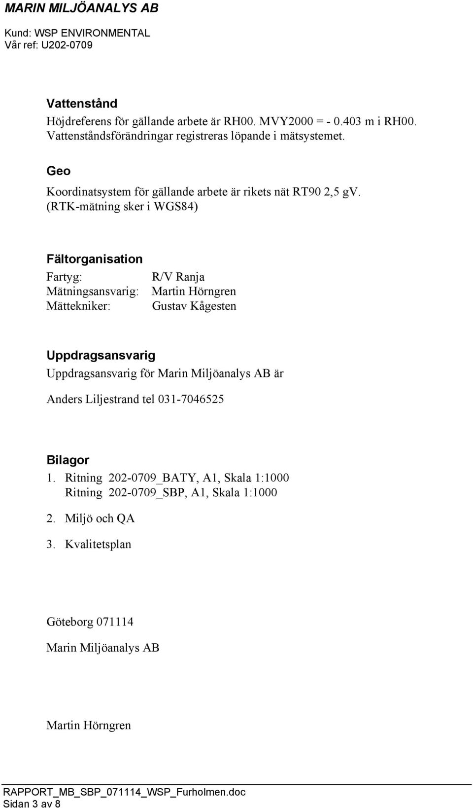 (RTK-mätning sker i WGS84) Fältorganisation Fartyg: Mätningsansvarig: Mättekniker: R/V Ranja Martin Hörngren Gustav Kågesten Uppdragsansvarig