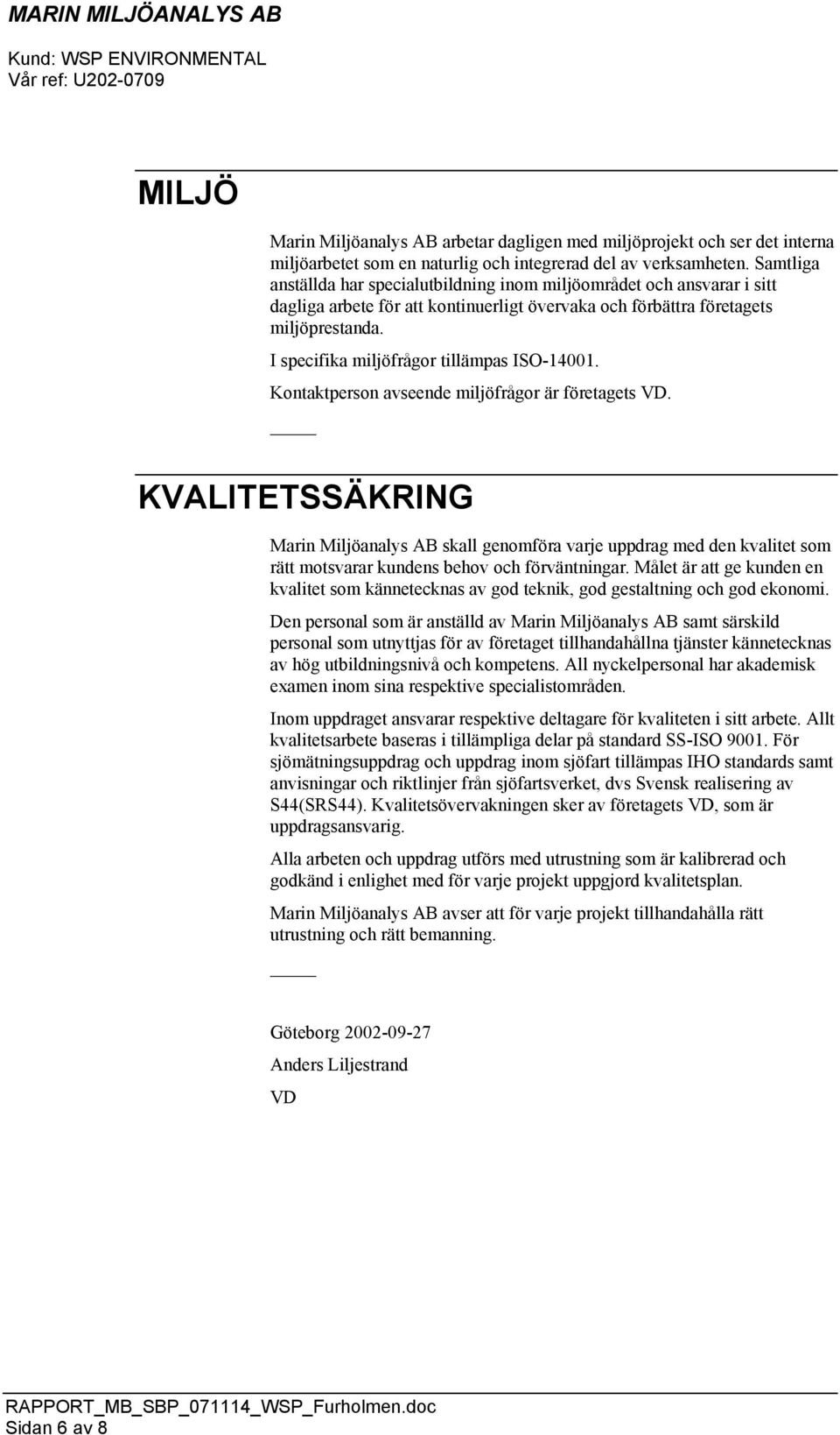 I specifika miljöfrågor tillämpas ISO-14001. Kontaktperson avseende miljöfrågor är företagets VD.