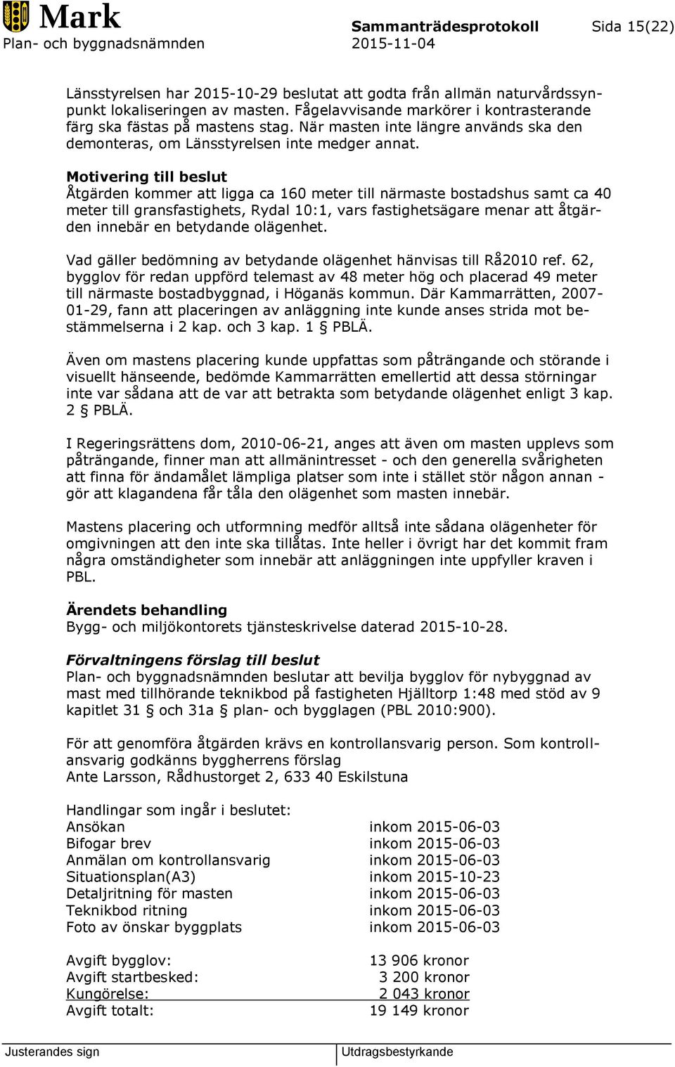 Motivering till beslut Åtgärden kommer att ligga ca 160 meter till närmaste bostadshus samt ca 40 meter till gransfastighets, Rydal 10:1, vars fastighetsägare menar att åtgärden innebär en betydande