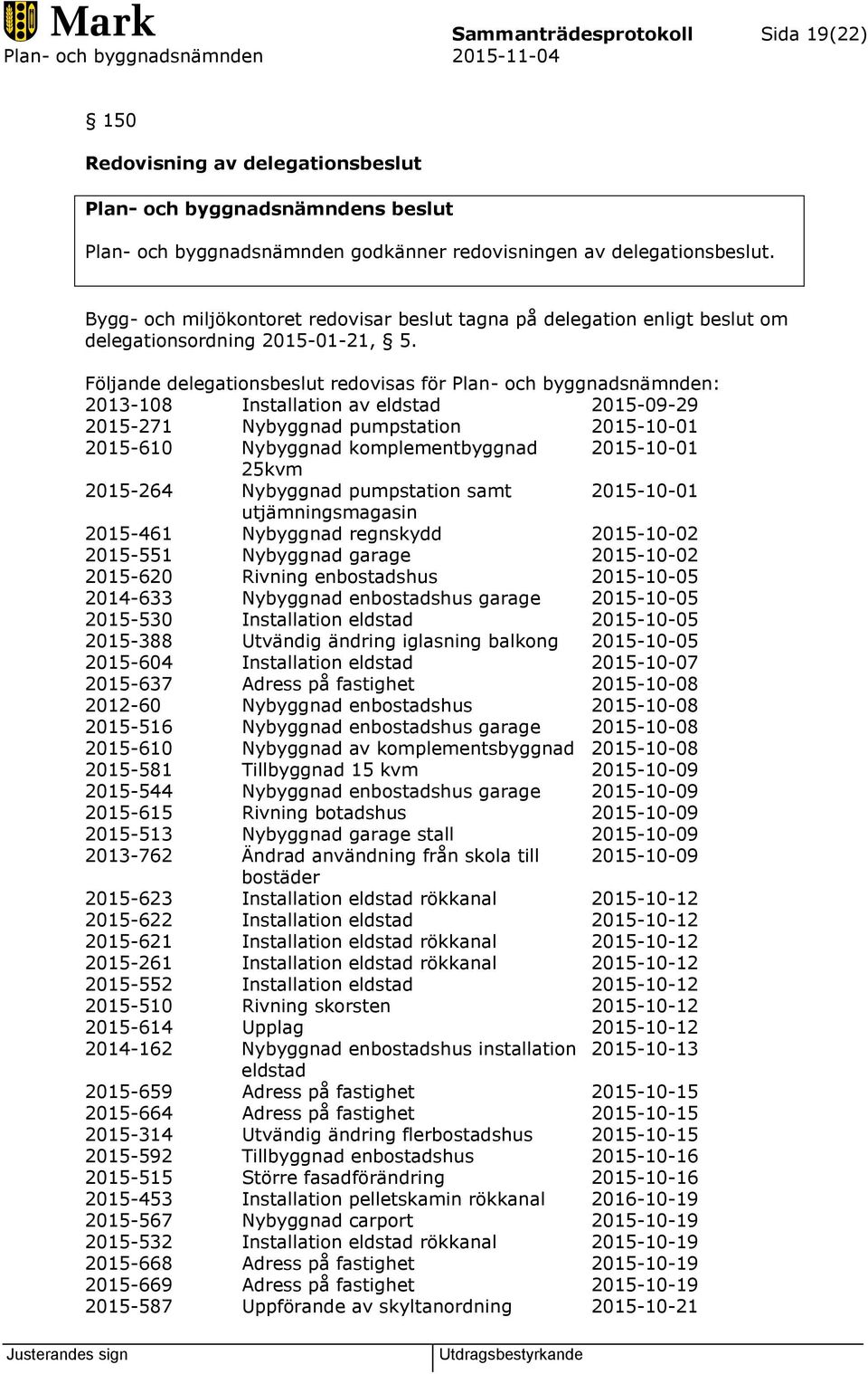 Följande delegationsbeslut redovisas för Plan- och byggnadsnämnden: 2013-108 Installation av eldstad 2015-09-29 2015-271 Nybyggnad pumpstation 2015-10-01 2015-610 Nybyggnad komplementbyggnad