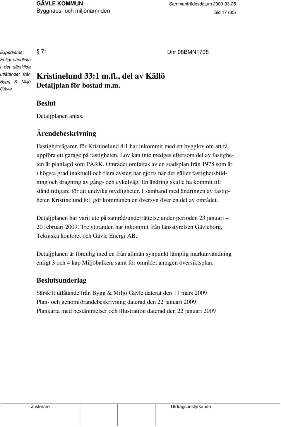 Området omfattas av en stadsplan från 1978 som är i högsta grad inaktuell och flera avsteg har gjorts när det gäller fastighetsbildning och dragning av gång- och cykelväg.