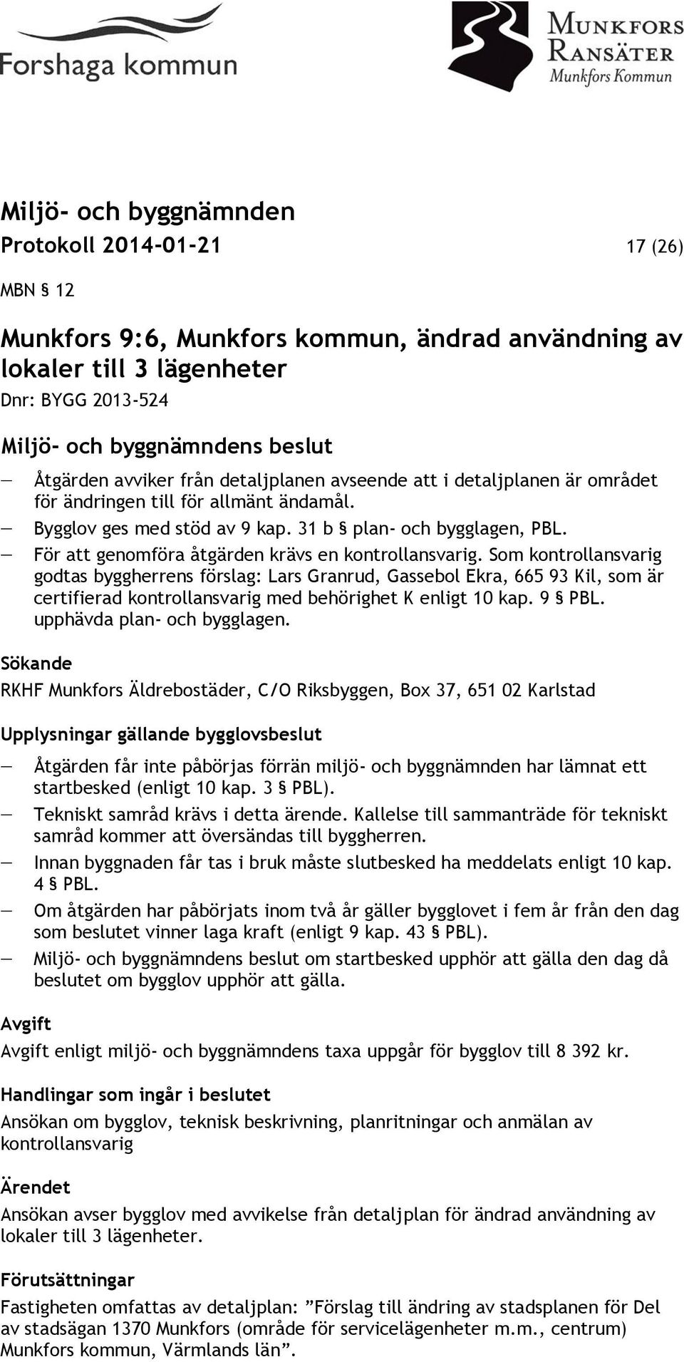 Som kontrollansvarig godtas byggherrens förslag: Lars Granrud, Gassebol Ekra, 665 93 Kil, som är certifierad kontrollansvarig med behörighet K enligt 10 kap. 9 PBL. upphävda plan- och bygglagen.