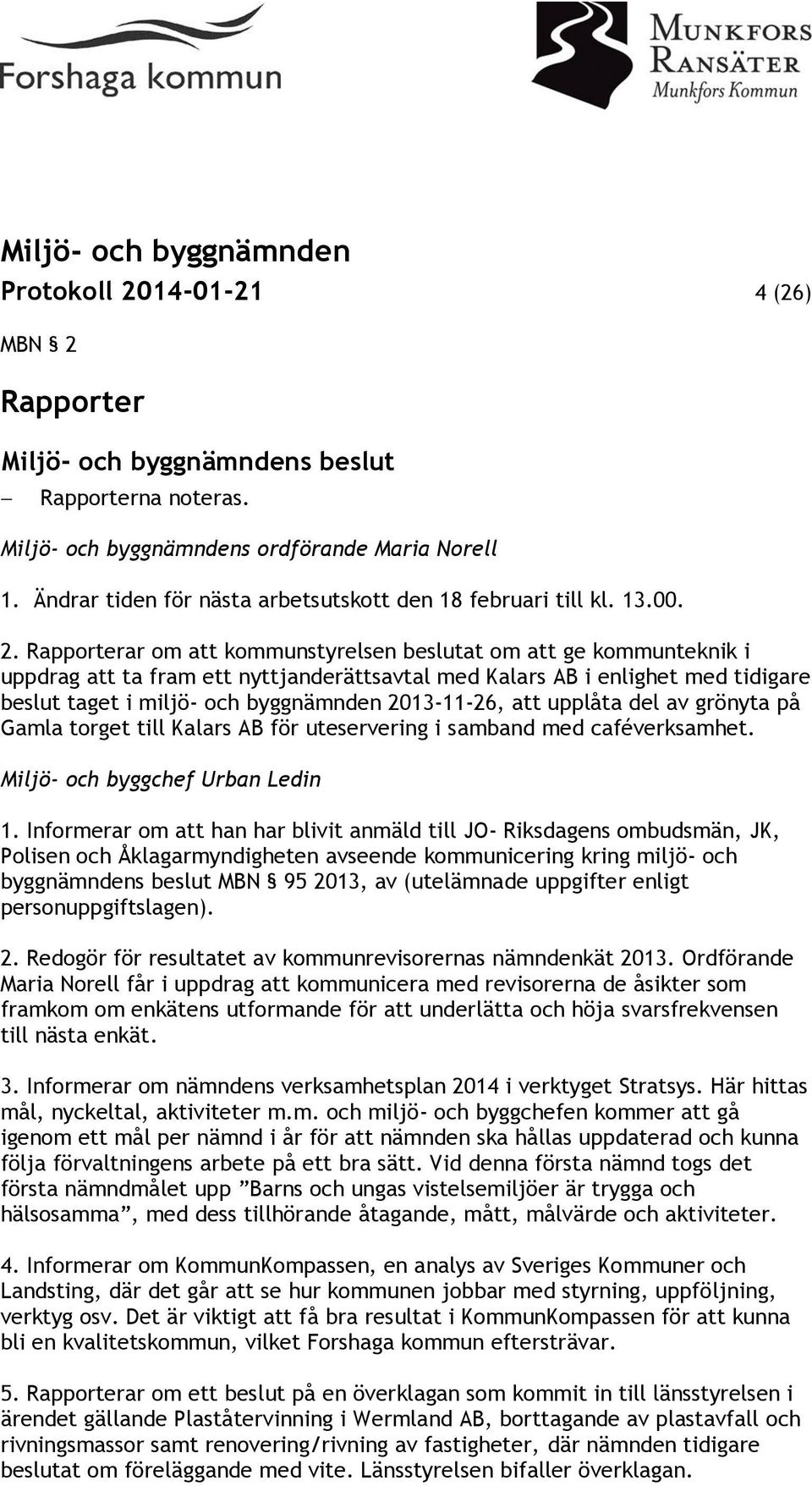 Rapporter Rapporterna noteras. Miljö- och byggnämndens ordförande Maria Norell 1. Ändrar tiden för nästa arbetsutskott den 18 februari till kl. 13.00. 2.