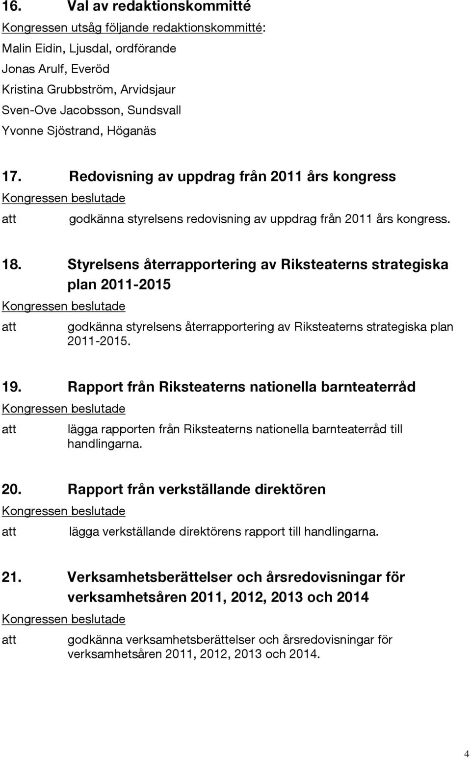 Styrelsens återrapportering av Riksteaterns strategiska plan 2011-2015 godkänna styrelsens återrapportering av Riksteaterns strategiska plan 2011-2015. 19.