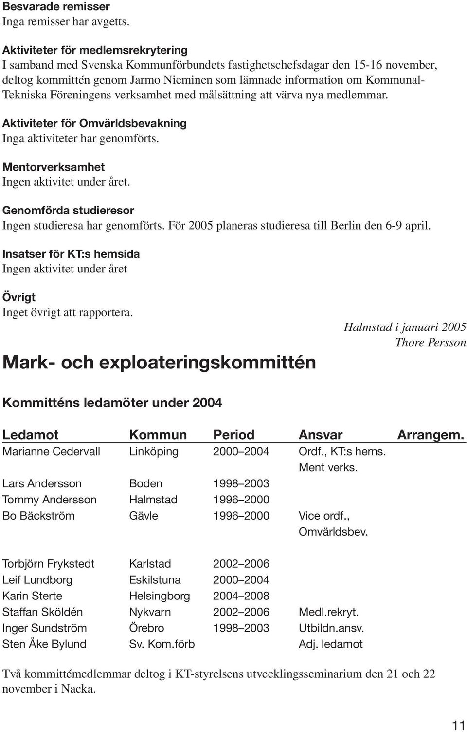 Föreningens verksamhet med målsättning att värva nya medlemmar. Aktiviteter för Omvärldsbevakning Inga aktiviteter har genomförts. Mentorverksamhet Ingen aktivitet under året.