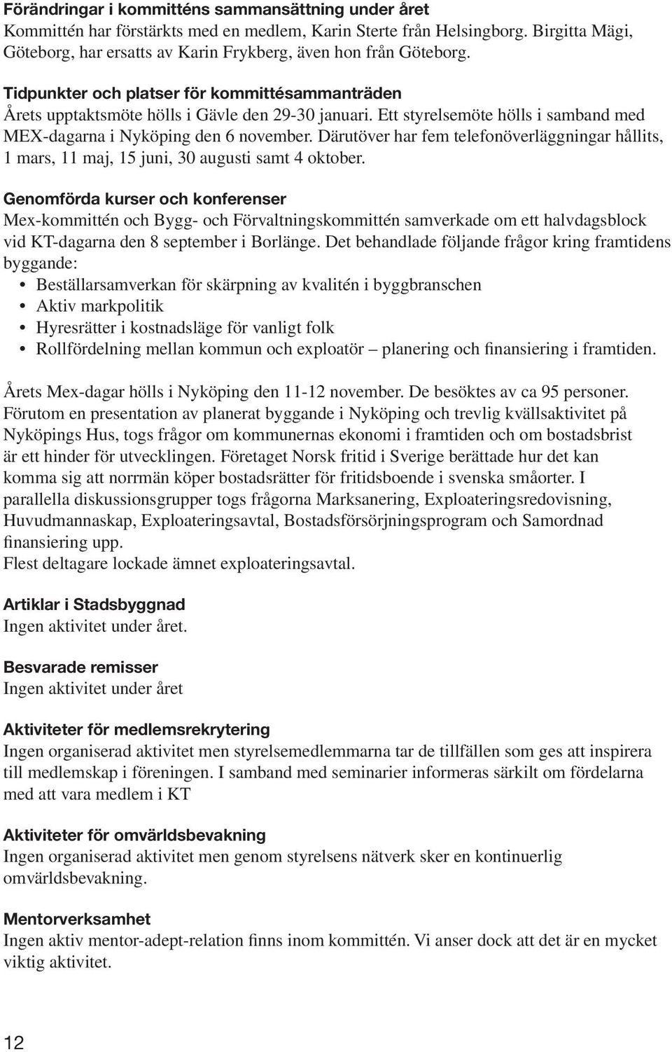 Ett styrelsemöte hölls i samband med MEX-dagarna i Nyköping den 6 november. Därutöver har fem telefonöverläggningar hållits, 1 mars, 11 maj, 15 juni, 30 augusti samt 4 oktober.