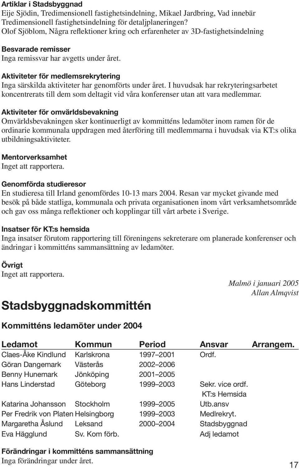 Aktiviteter för medlemsrekrytering Inga särskilda aktiviteter har genomförts under året.