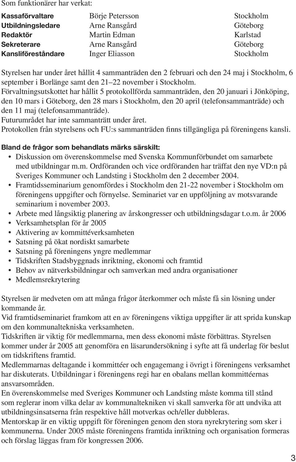 Förvaltningsutskottet har hållit 5 protokollförda sammanträden, den 20 januari i Jönköping, den 10 mars i Göteborg, den 28 mars i Stockholm, den 20 april (telefonsammanträde) och den 11 maj