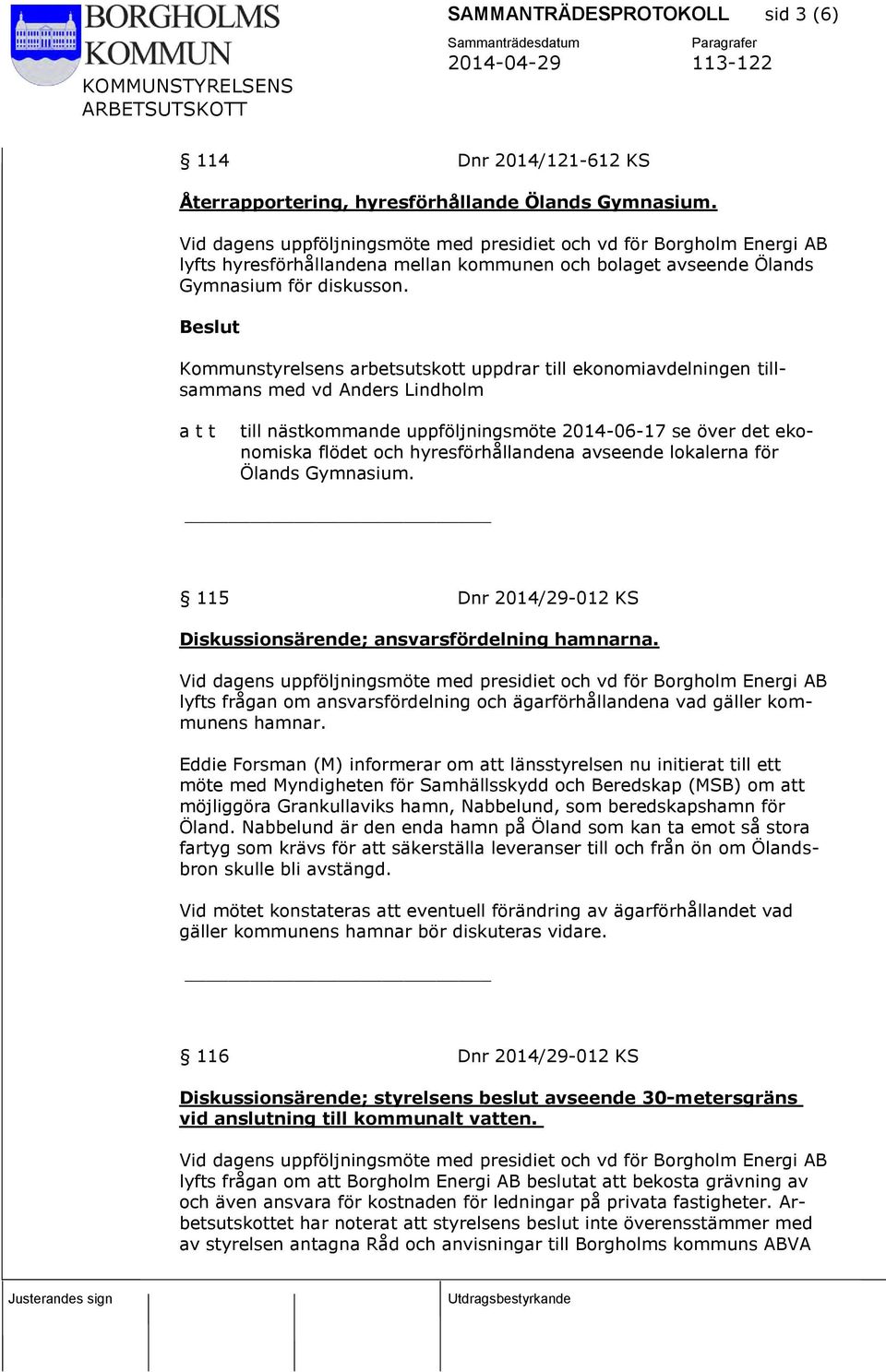 Beslut Kommunstyrelsens arbetsutskott uppdrar till ekonomiavdelningen tillsammans med vd Anders Lindholm a t t till nästkommande uppföljningsmöte 2014-06-17 se över det ekonomiska flödet och