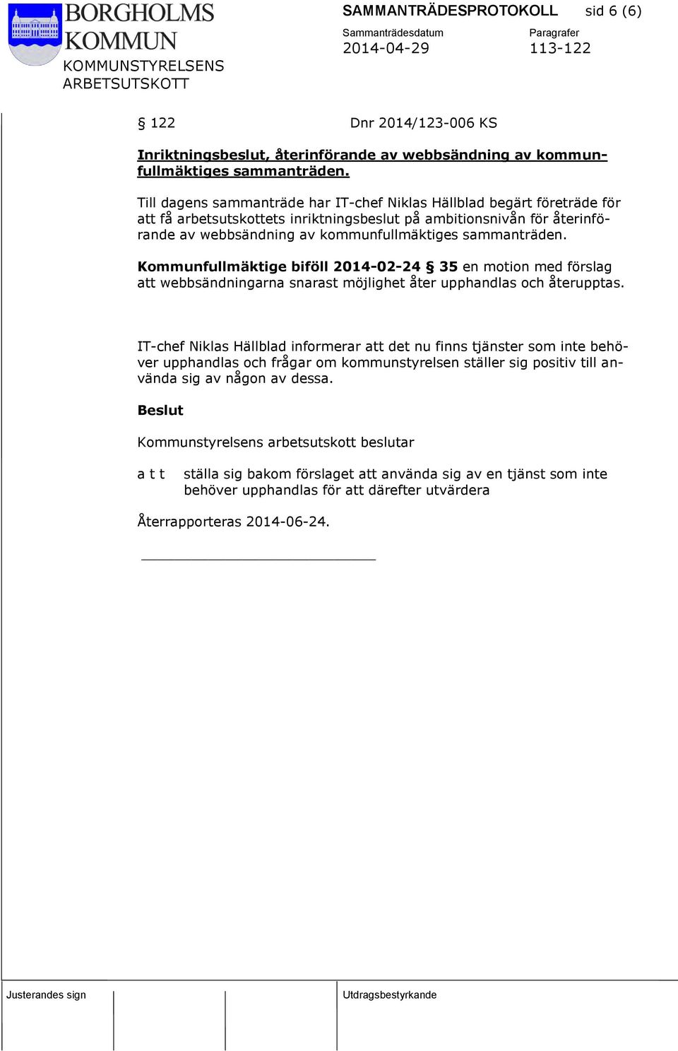 sammanträden. Kommunfullmäktige biföll 2014-02-24 35 en motion med förslag att webbsändningarna snarast möjlighet åter upphandlas och återupptas.