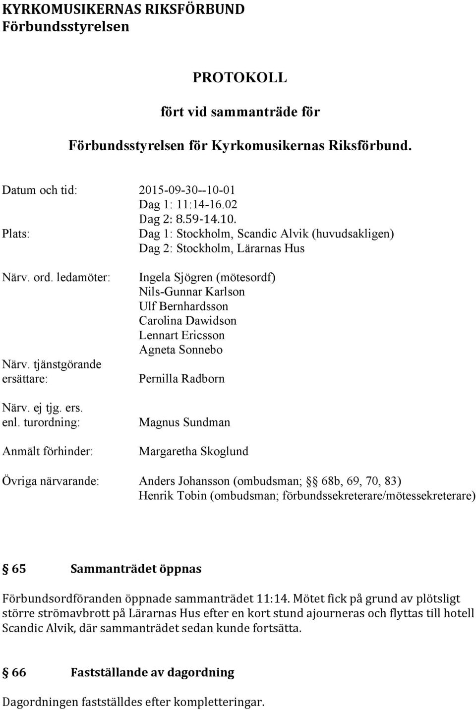 turordning: Anmält förhinder: Ingela Sjögren (mötesordf) Nils-Gunnar Karlson Ulf Bernhardsson Carolina Dawidson Lennart Ericsson Agneta Sonnebo Pernilla Radborn Magnus Sundman Margaretha Skoglund