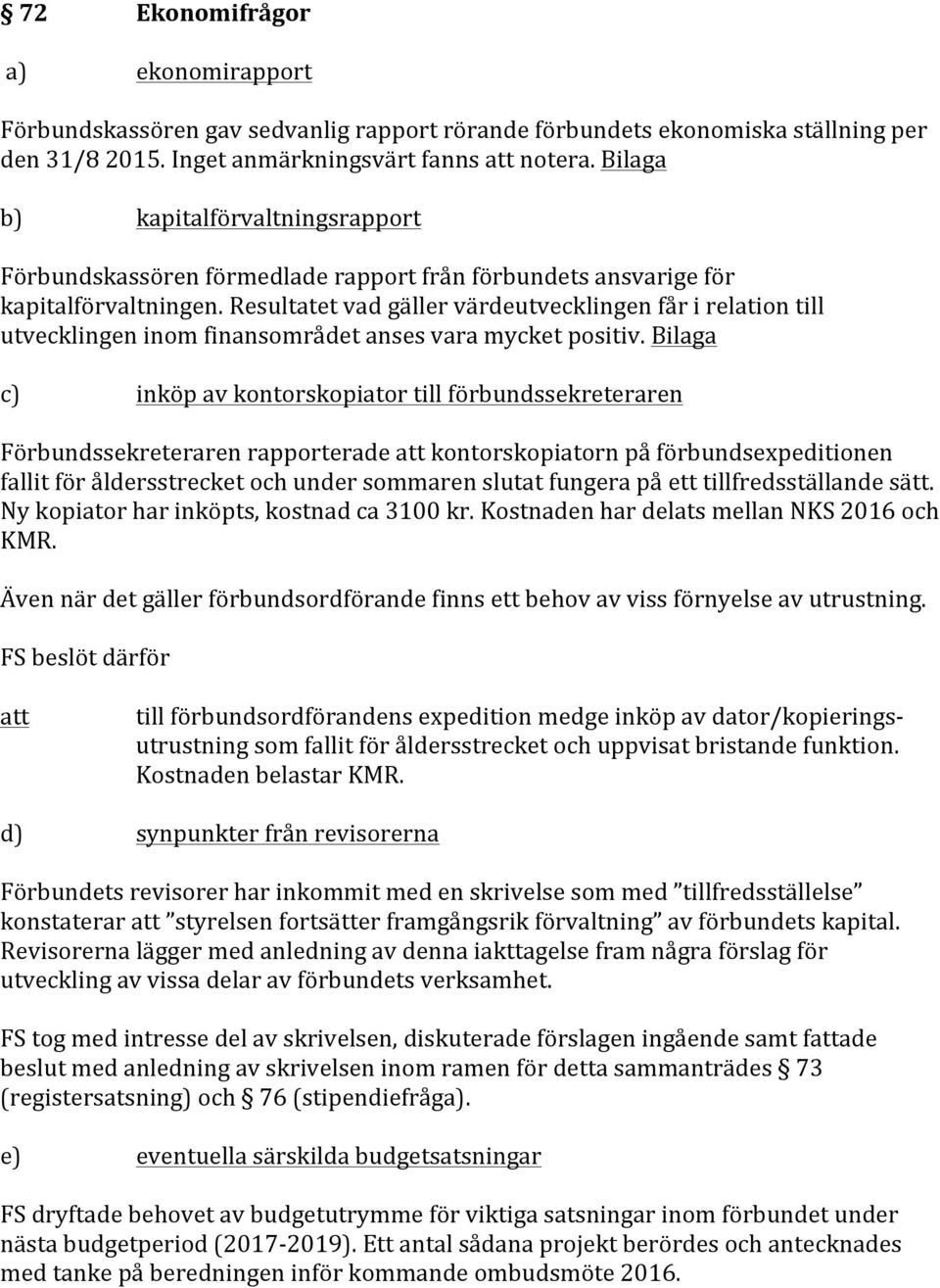 Resultatet vad gäller värdeutvecklingen får i relation till utvecklingen inom finansområdet anses vara mycket positiv.