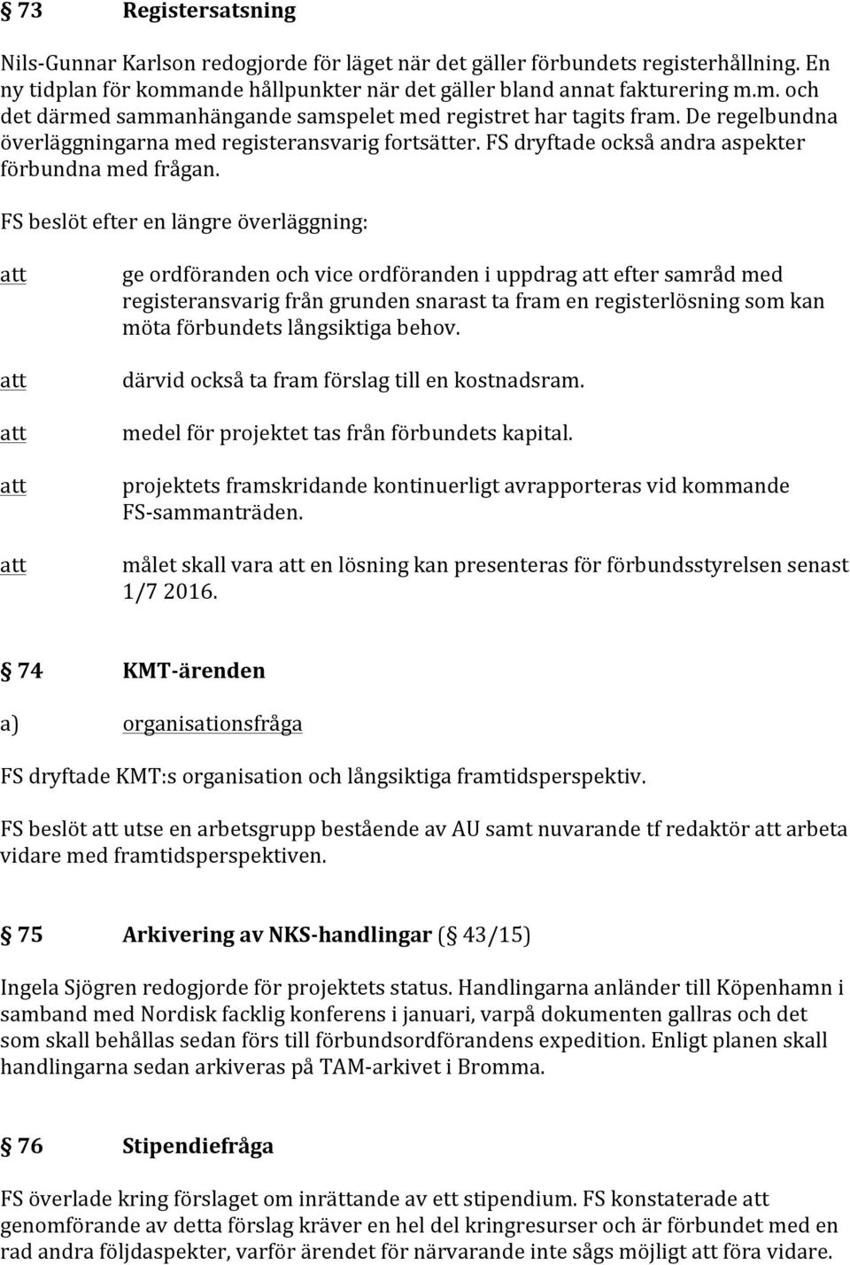 FS beslöt efter en längre överläggning: ge ordföranden och vice ordföranden i uppdrag efter samråd med registeransvarig från grunden snarast ta fram en registerlösning som kan möta förbundets
