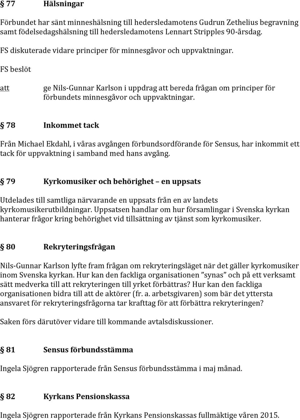 78 Inkommet tack Från Michael Ekdahl, i våras avgången förbundsordförande för Sensus, har inkommit ett tack för uppvaktning i samband med hans avgång.