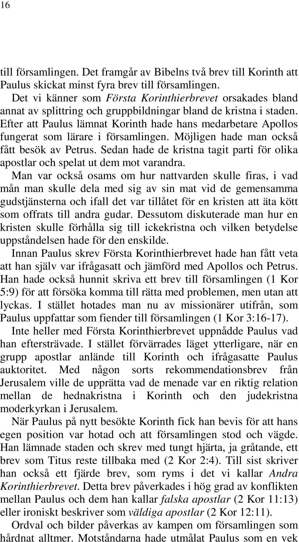 Efter att Paulus lämnat Korinth hade hans medarbetare Apollos fungerat som lärare i församlingen. Möjligen hade man också fått besök av Petrus.