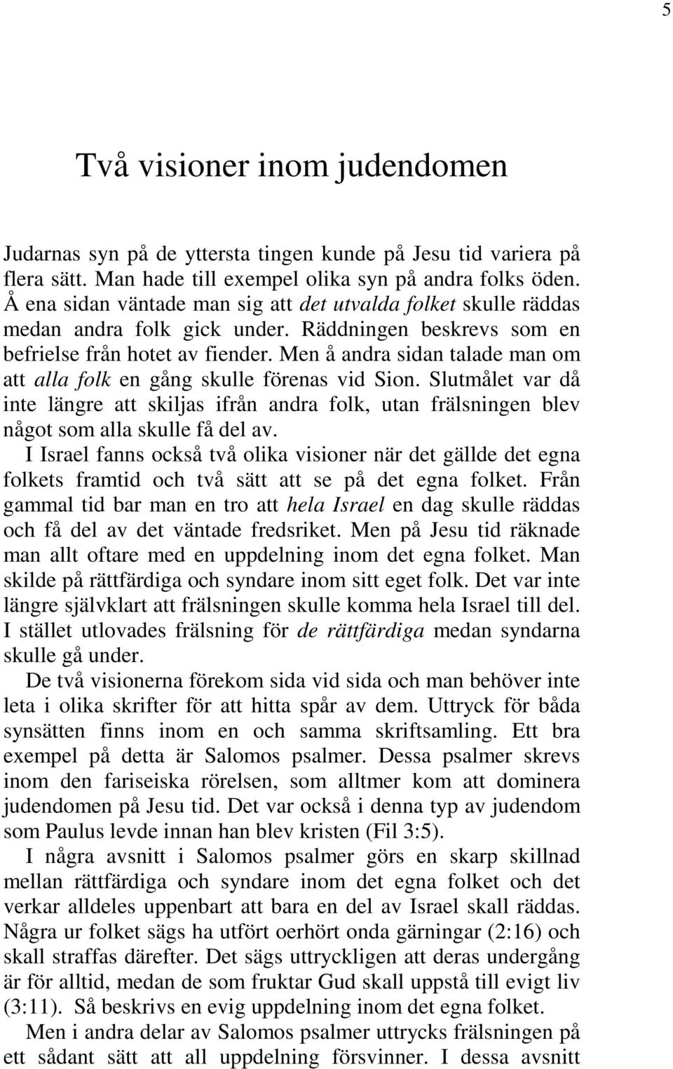 Men å andra sidan talade man om att alla folk en gång skulle förenas vid Sion. Slutmålet var då inte längre att skiljas ifrån andra folk, utan frälsningen blev något som alla skulle få del av.