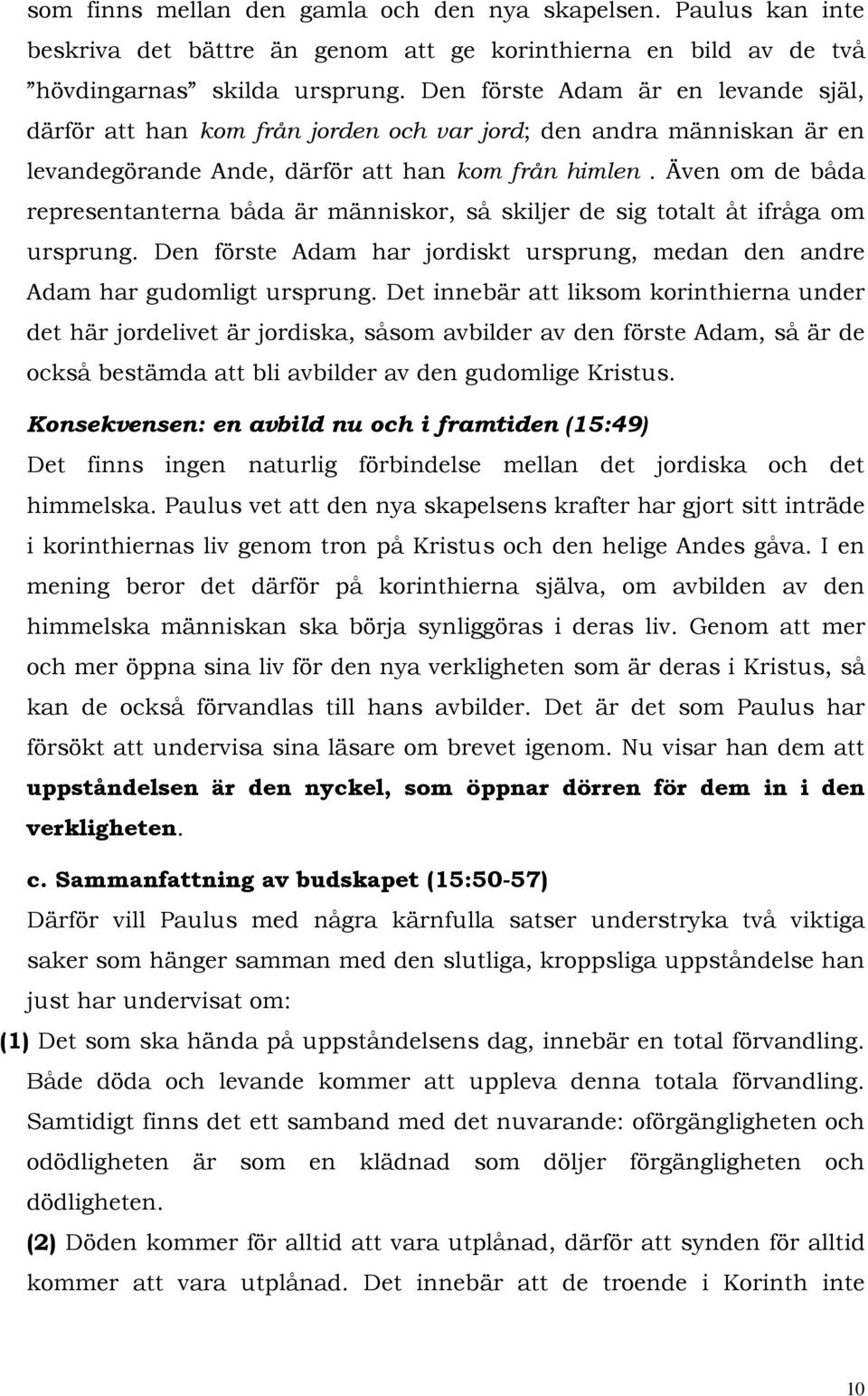 Även om de båda representanterna båda är människor, så skiljer de sig totalt åt ifråga om ursprung. Den förste Adam har jordiskt ursprung, medan den andre Adam har gudomligt ursprung.