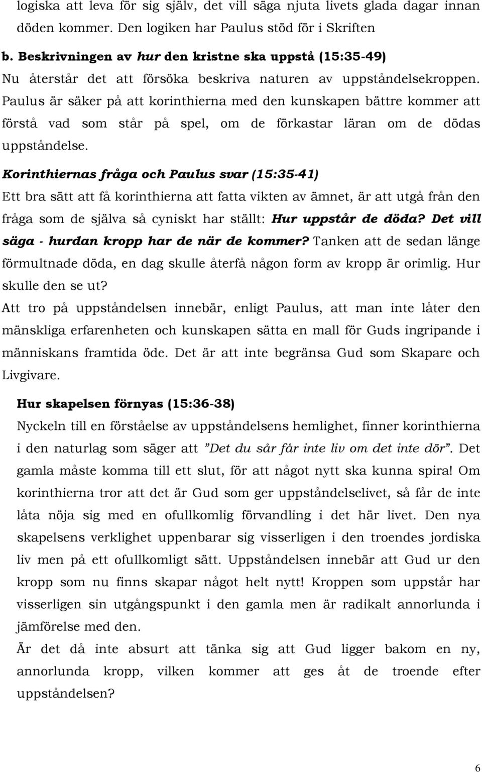 Paulus är säker på att korinthierna med den kunskapen bättre kommer att förstå vad som står på spel, om de förkastar läran om de dödas uppståndelse.