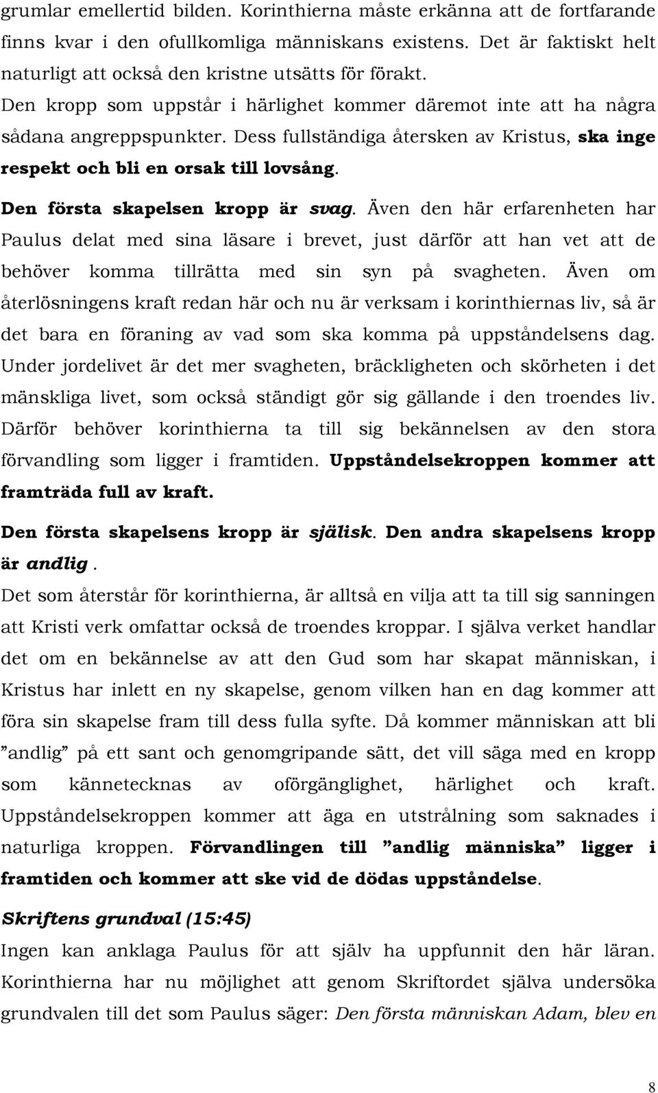 Den första skapelsen kropp är svag. Även den här erfarenheten har Paulus delat med sina läsare i brevet, just därför att han vet att de behöver komma tillrätta med sin syn på svagheten.