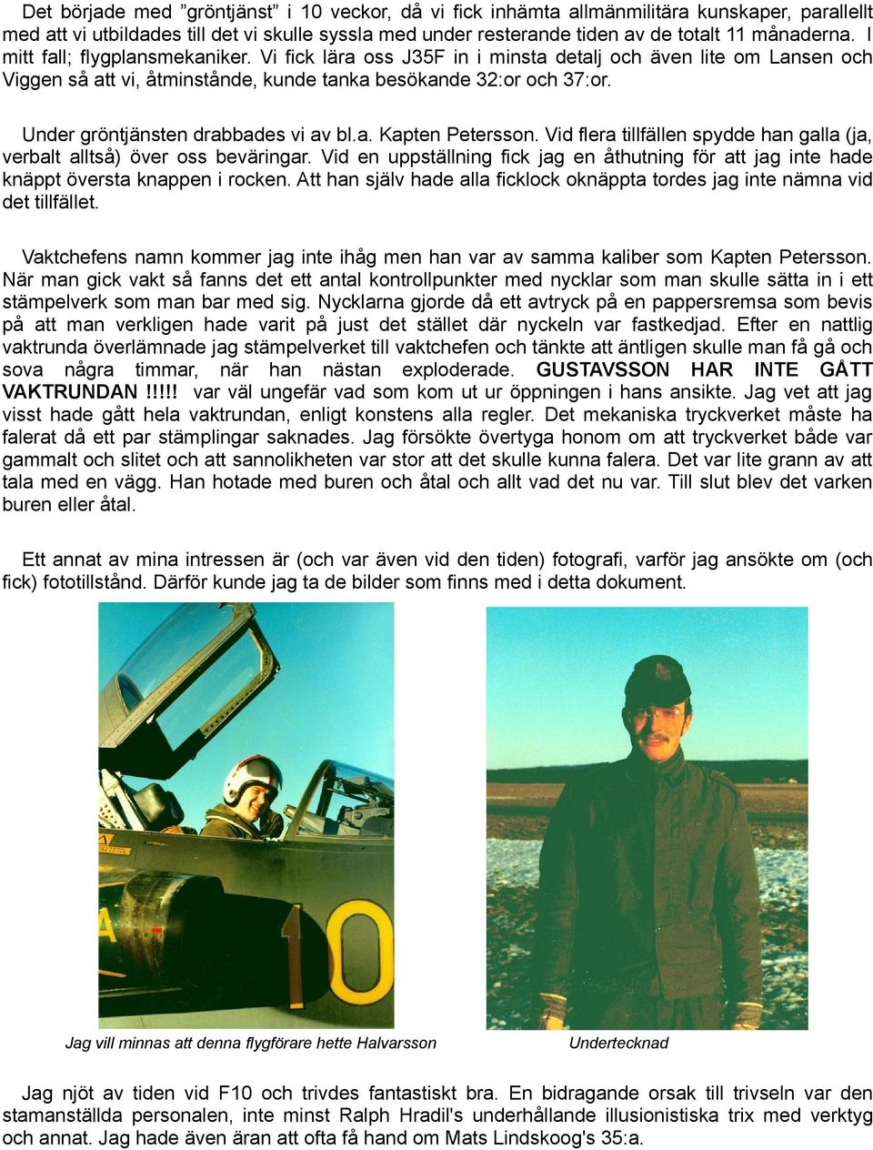 Under gröntjänsten drabbades vi av bl.a. Kapten Petersson. Vid flera tillfällen spydde han galla (ja, verbalt alltså) över oss beväringar.