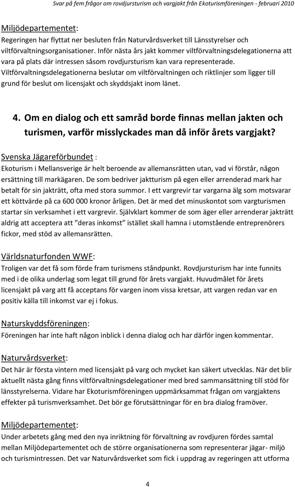 Viltförvaltningsdelegationerna beslutar om viltförvaltningen och riktlinjer som ligger till grund för beslut om licensjakt och skyddsjakt inom länet. 4.