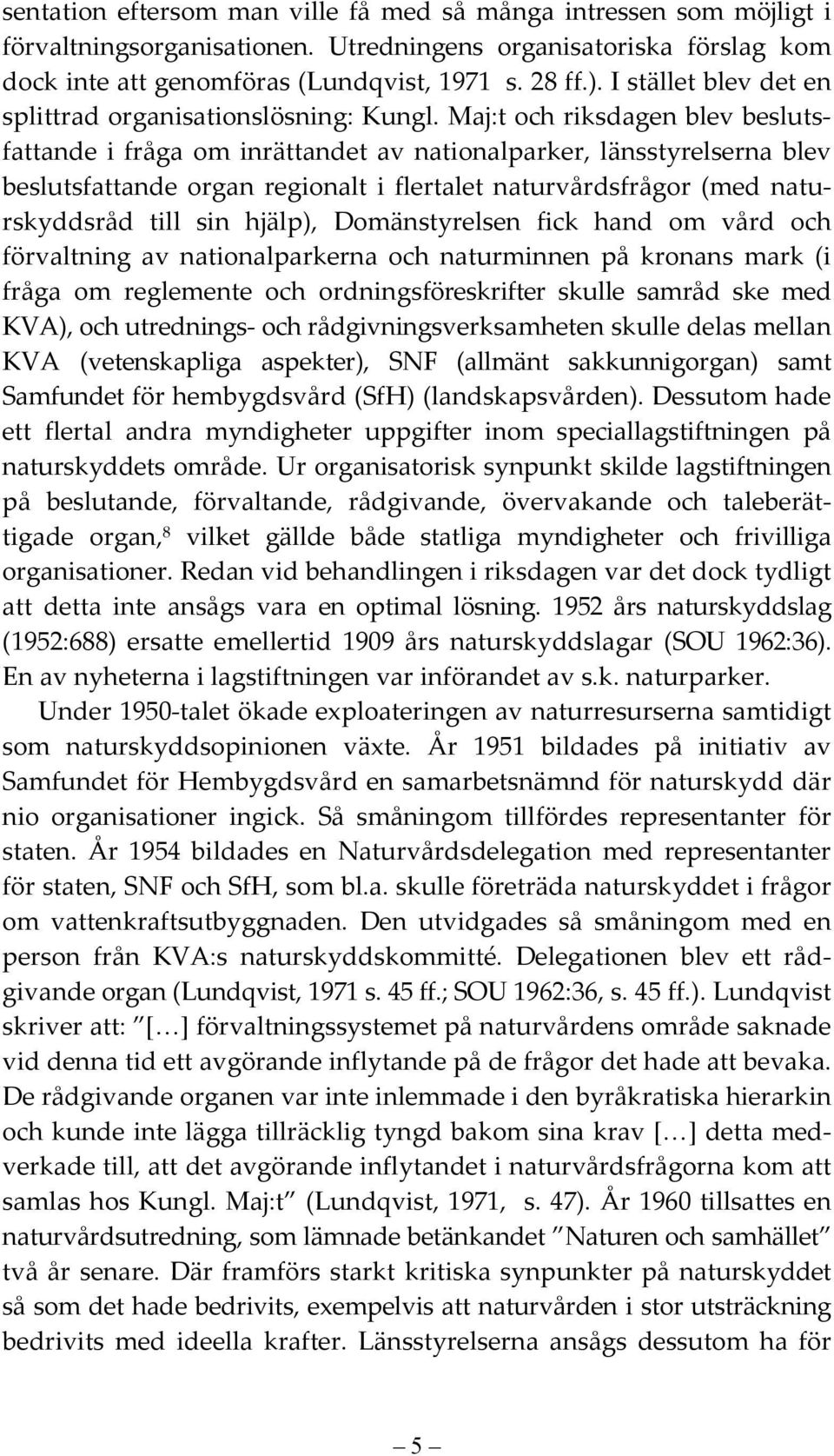 Maj:t och riksdagen blev beslutsfattande i fråga om inrättandet av nationalparker, länsstyrelserna blev beslutsfattande organ regionalt i flertalet naturvårdsfrågor (med naturskyddsråd till sin