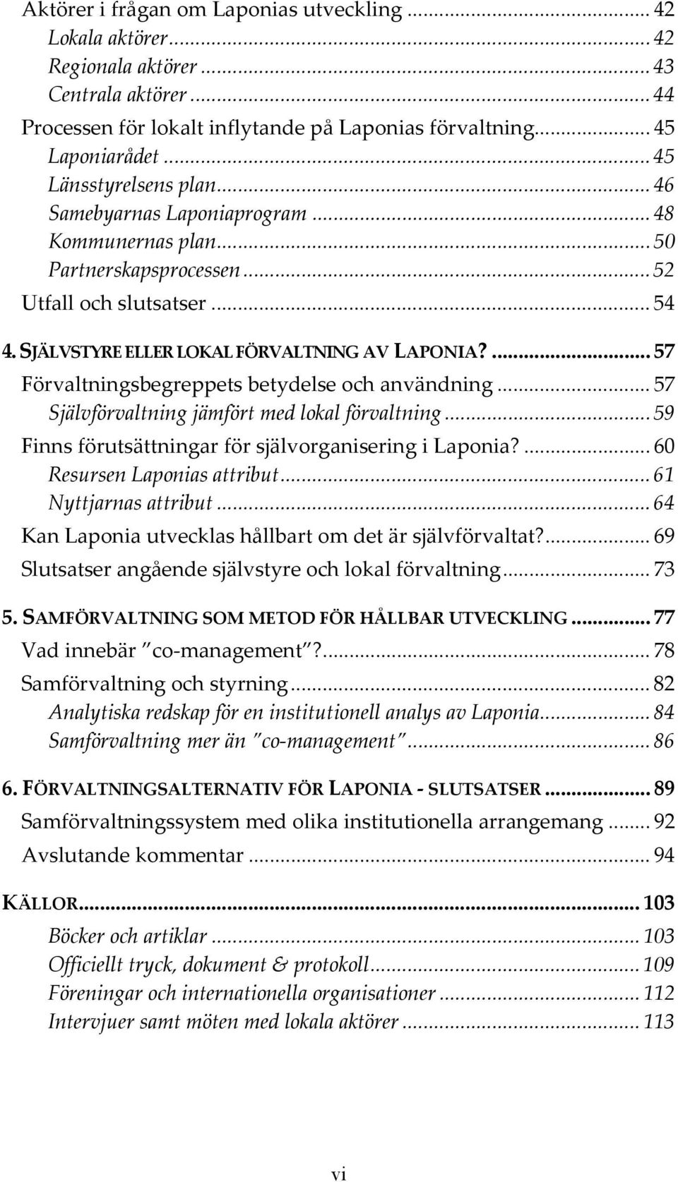 ... 57 Förvaltningsbegreppets betydelse och användning... 57 Självförvaltning jämfört med lokal förvaltning... 59 Finns förutsättningar för självorganisering i Laponia?... 60 Resursen Laponias attribut.