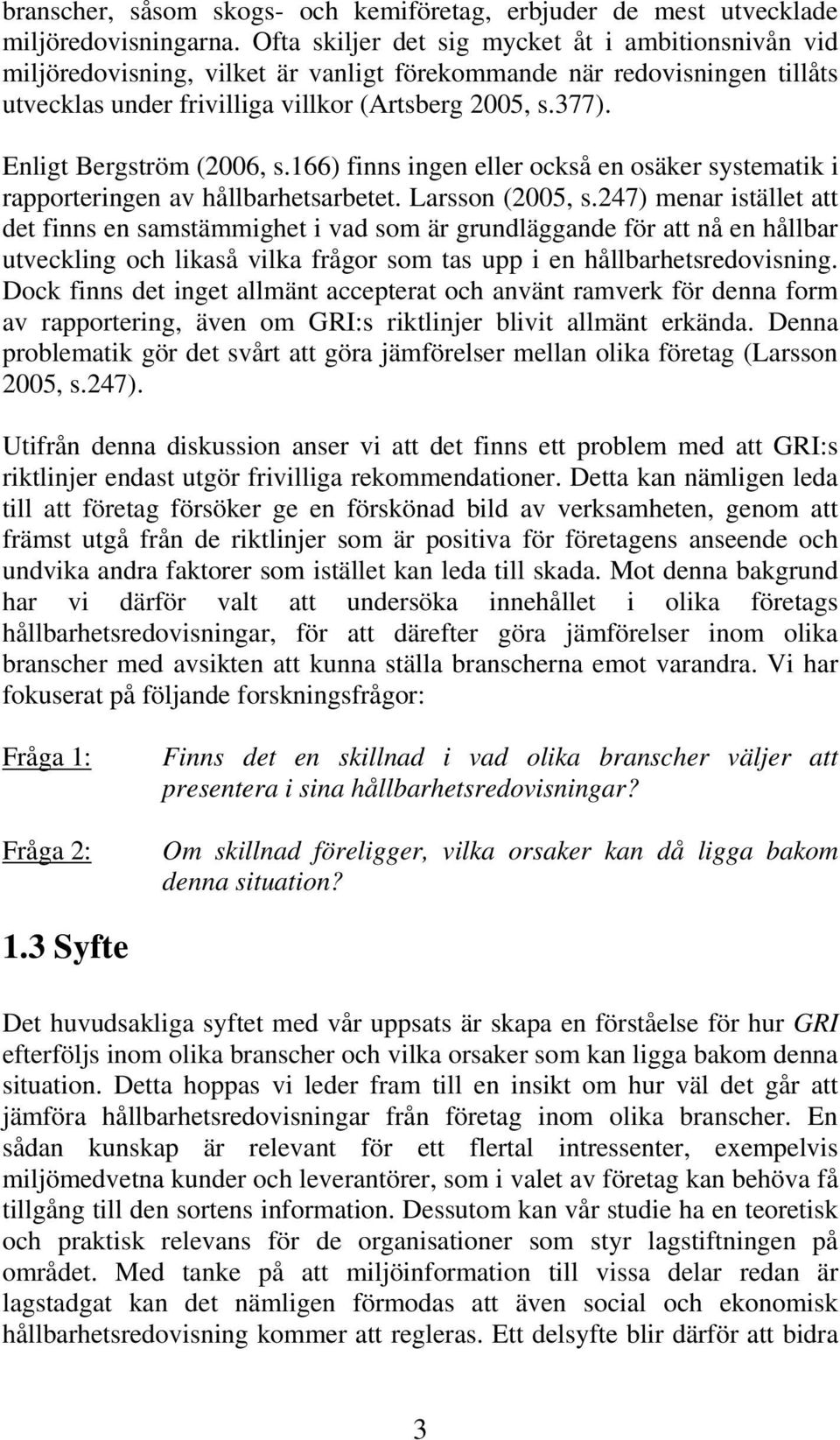 Enligt Bergström (2006, s.166) finns ingen eller också en osäker systematik i rapporteringen av hållbarhetsarbetet. Larsson (2005, s.