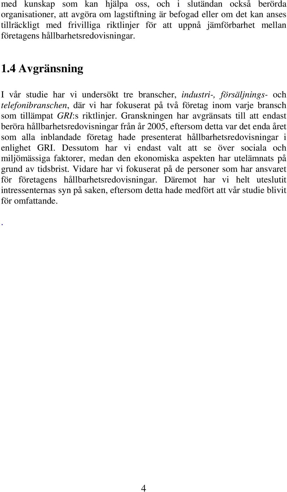 4 Avgränsning I vår studie har vi undersökt tre branscher, industri-, försäljnings- och telefonibranschen, där vi har fokuserat på två företag inom varje bransch som tillämpat GRI:s riktlinjer.