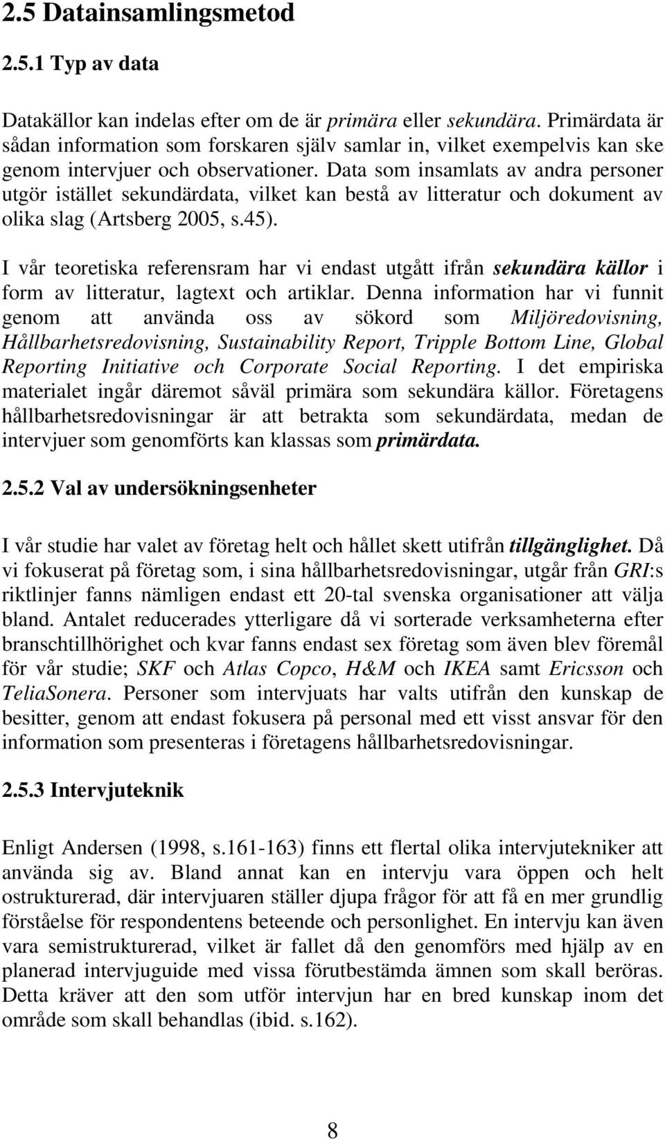 Data som insamlats av andra personer utgör istället sekundärdata, vilket kan bestå av litteratur och dokument av olika slag (Artsberg 2005, s.45).