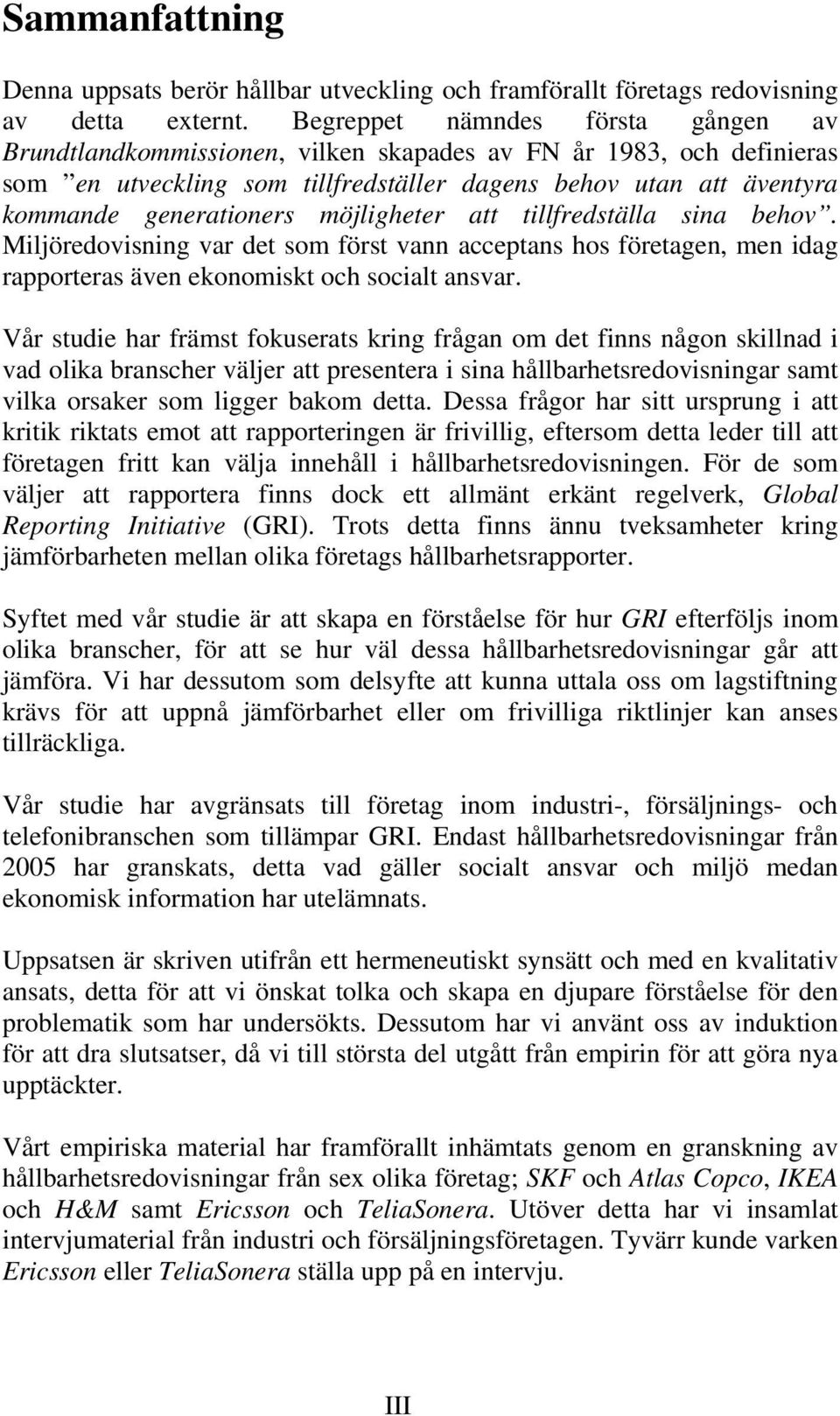 möjligheter att tillfredställa sina behov. Miljöredovisning var det som först vann acceptans hos företagen, men idag rapporteras även ekonomiskt och socialt ansvar.