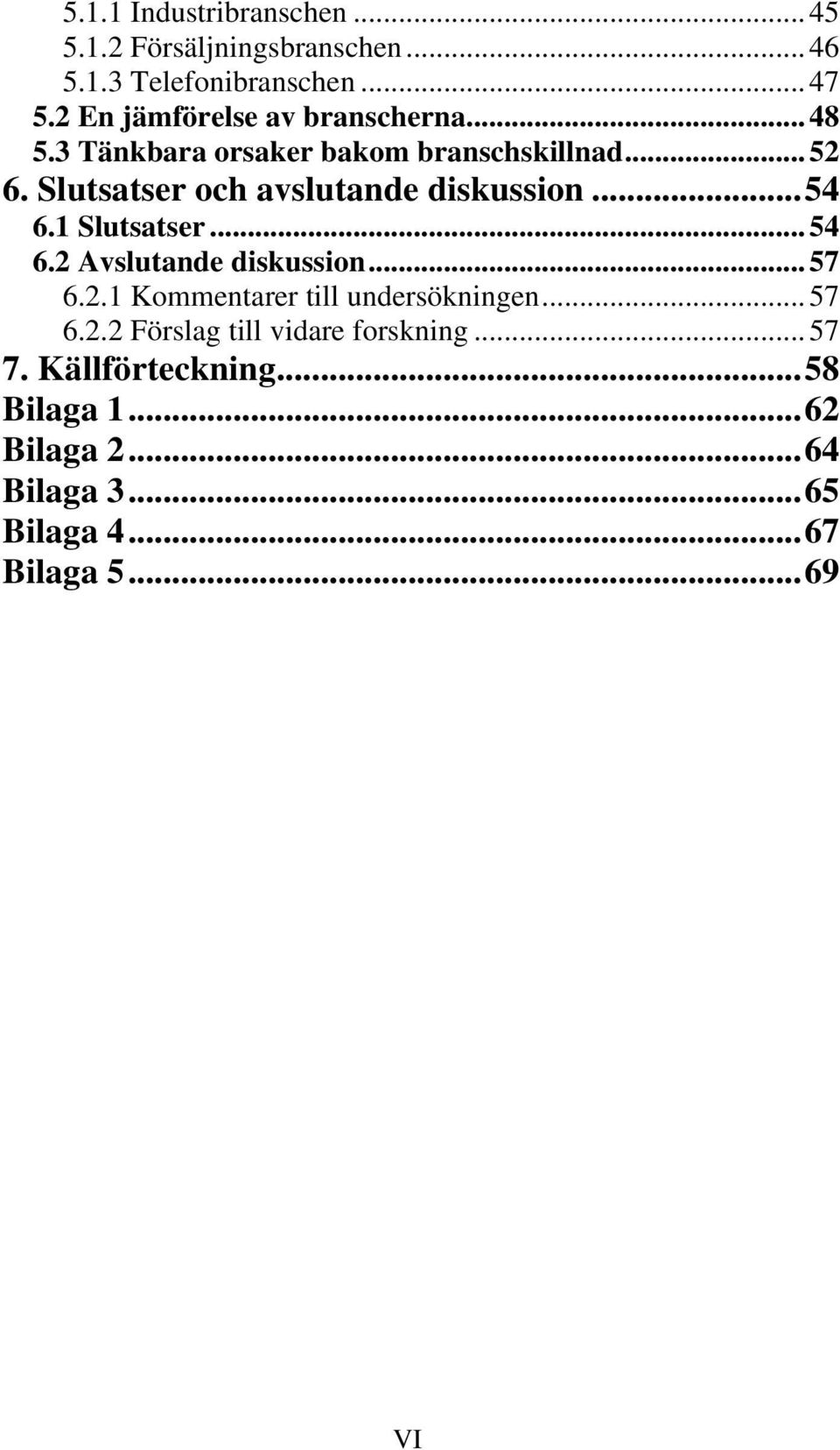 Slutsatser och avslutande diskussion...54 6.1 Slutsatser... 54 6.2 Avslutande diskussion... 57 6.2.1 Kommentarer till undersökningen.